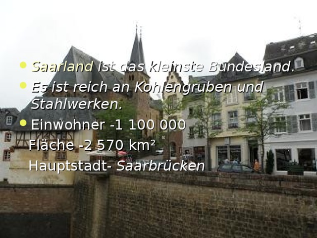 Saarland ist das kleinste Bundesland. Es ist reich an Kohlengruben und Stahlwerken. Einwohner -1 100 000  Fl ä che -2 570 km ²  Hauptstadt-  Saarbrücken  