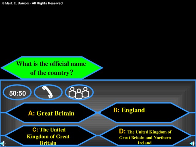 ) an English town c) a religious holiday  b) a religious film d) an interesting game What is the official name of the country ? 50:50 B:  England  A:  Great Britain  C:  The United Kingdom of  Great Britain D:  The United Kingdom of Great Britain and Northern Ireland  