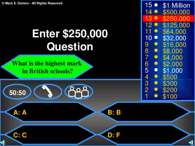 15 $1 Million 14 $500,000 13 $250,000 12 $125,000 Enter $250,000 Question 11 $64,000 10 $32,000 9 $16,000 8 $8,000 7 $4,000 What is the highest mark  in British schools? 6 $2,000 5 $1,000 4 $500 3 $300 2 $200 50:50 1 $100 A: A B: B C: C D: F 