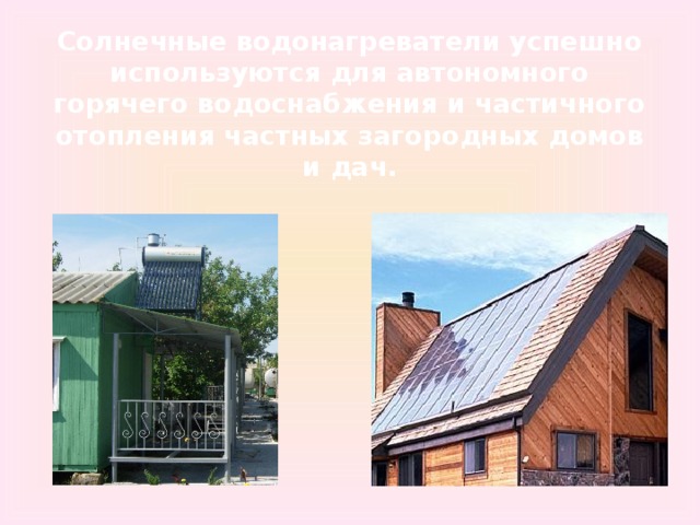 Солнечные водонагреватели успешно используются для автономного горячего водоснабжения и частичного отопления частных загородных домов и дач. 