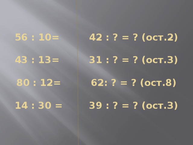  56 : 10= 42 : ? = ? (ост.2)   43 : 13= 31 : ? = ? (ост.З)   80 : 12= 62: ? = ? (ост.8)   14 : 30 = 39 : ? = ? (ост.З)   