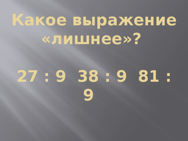 Какое выражение «лишнее»?   27 : 9 38 : 9 81 : 9    