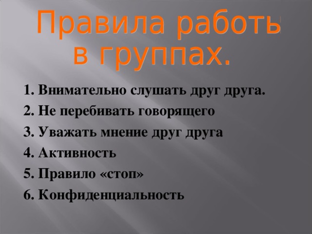  1. Внимательно слушать друг друга. 2. Не перебивать говорящего 3. Уважать мнение друг друга 4. Активность 5. Правило «стоп» 6. Конфиденциальность 