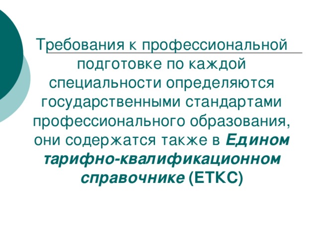 Требования к профессиональной подготовке по каждой специальности определяются государственными стандартами профессионального образования, они содержатся также в Едином тарифно-квалификационном справочнике  (ЕТКС) 