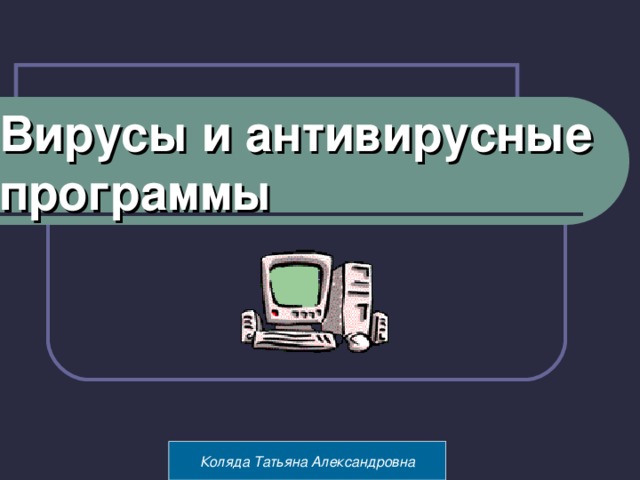 Вирусы и антивирусные программы Суворкина А.В. МОУ «СОШ №8» г.Калуги Коляда Татьяна Александровна 