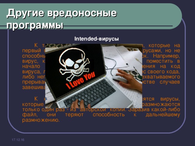 Другие вредоносные программы Intended-вирусы    К таким вирусам относятся программы, которые на первый взгляд являются стопроцентными вирусами, но не способны размножаться по причине ошибок. Например, вирус, который при заражении 