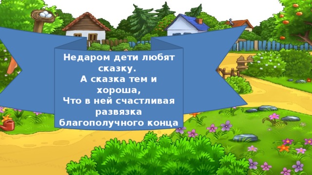 Недаром дети любят сказку. А сказка тем и хороша,  Что в ней счастливая развязка благополучного конца 