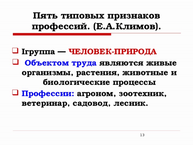 Пять типовых признаков профессий. (Е.А.Климов). Iгруппа ― ЧЕЛОВЕК-ПРИРОДА  Объектом труда являются живые организмы, растения, животные и биологические процессы Профессии: агроном, зоотехник, ветеринар, садовод, лесник.    