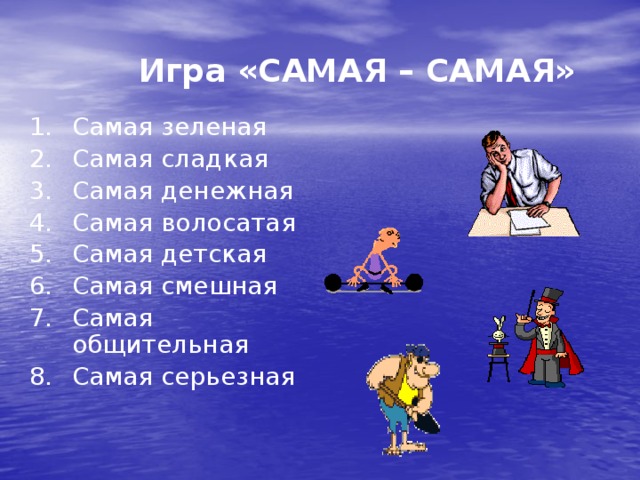  Игра «САМАЯ – САМАЯ» Самая зеленая Самая сладкая Самая денежная Самая волосатая Самая детская Самая смешная Самая общительная Самая серьезная 