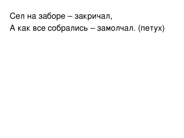 Сел на заборе – закричал, А как все собрались – замолчал. (петух) 