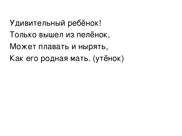 Удивительный ребёнок! Только вышел из пелёнок, Может плавать и нырять, Как его родная мать. (утёнок) 