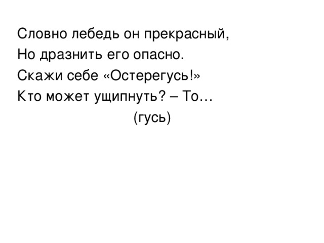 Словно лебедь он прекрасный, Но дразнить его опасно. Скажи себе «Остерегусь!» Кто может ущипнуть? – То…  (гусь) 