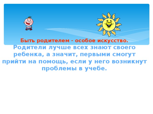 Быть родителем - особое искусство. Родители лучше всех знают своего ребенка, а значит, первыми смогут прийти на помощь, если у него возникнут проблемы в учебе.  