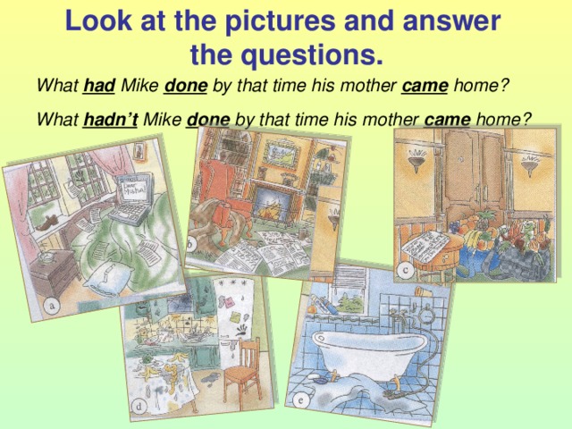 Look at the pictures and answer  the questions. What had Mike done by that time his mother came home? What hadn’t Mike done by that time his mother came home?  