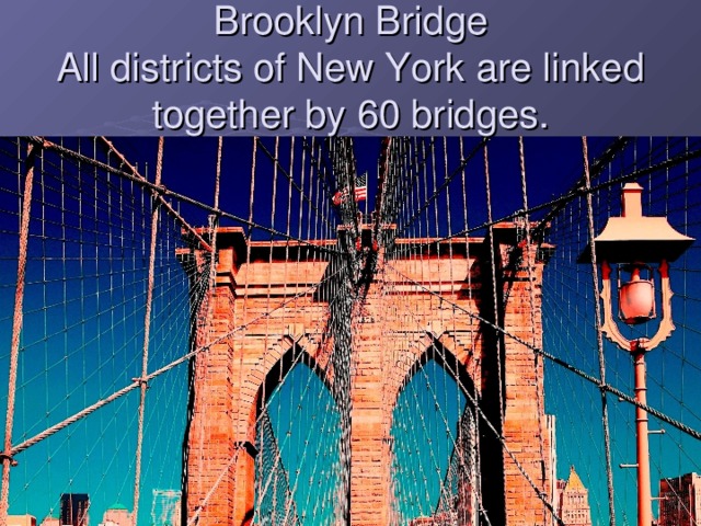 Brooklyn Bridge  All districts of New York are linked together by 60 bridges.  