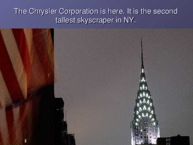 The Chrysler Corporation is here. It is the second tallest skyscraper in NY.  