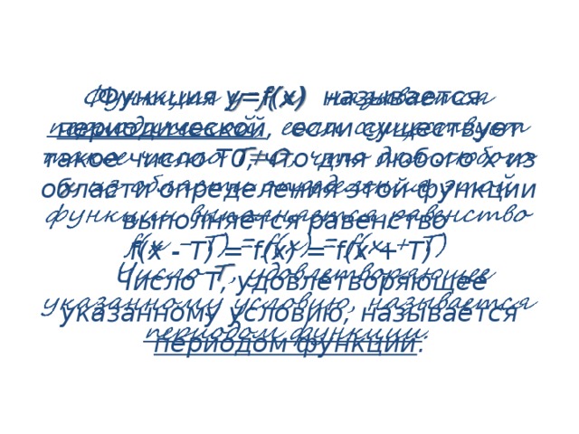 Функция y=f(x) называется периодической , если существует такое число Т0, что для любого x из области определения этой функции выполняется равенство   f(x - T) = f(x) = f(x + T)  Число Т, удовлетворяющее указанному условию, называется периодом функции . 