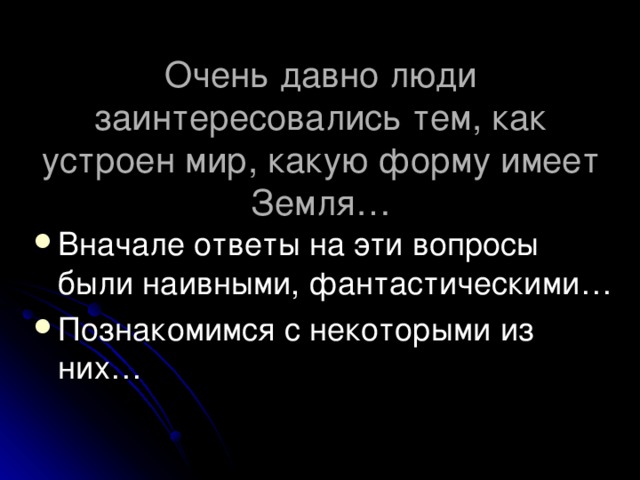 Очень давно люди заинтересовались тем, как устроен мир, какую форму имеет Земля… Вначале ответы на эти вопросы были наивными, фантастическими… Познакомимся с некоторыми из них… 