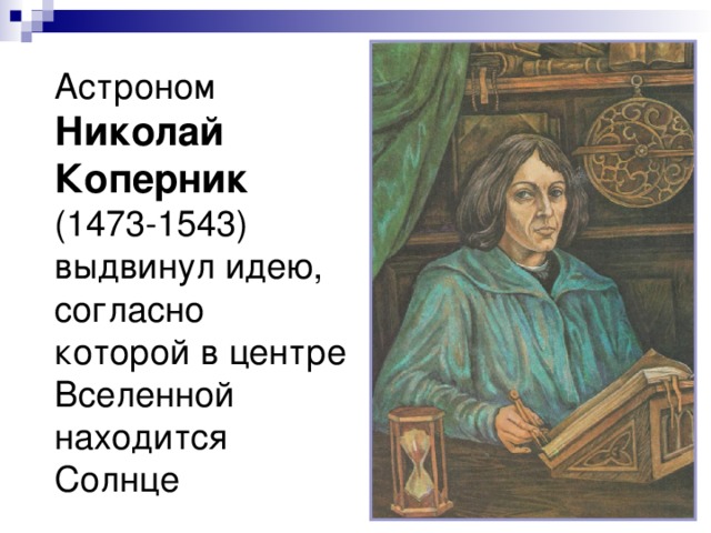 Астроном Николай Коперник (1473-1543) выдвинул идею, согласно которой в центре Вселенной находится Солнце 