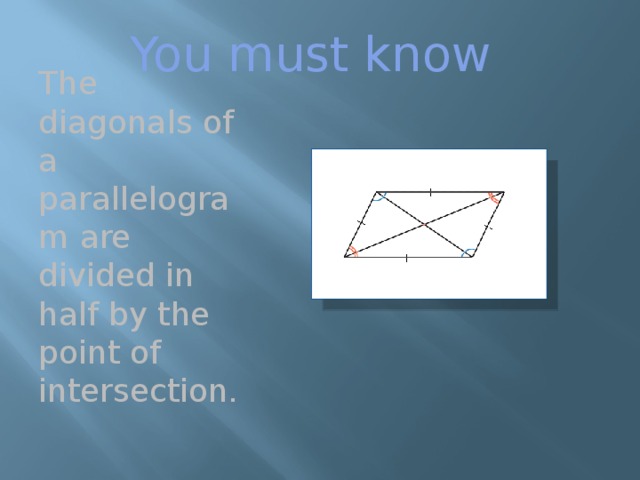 You must know The diagonals of a parallelogram are divided in half by the point of intersection. 