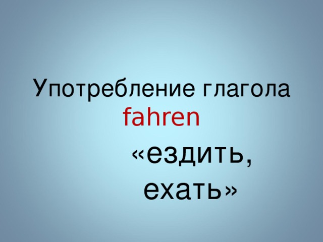 Употребление глагола fahren «ездить, ехать» 