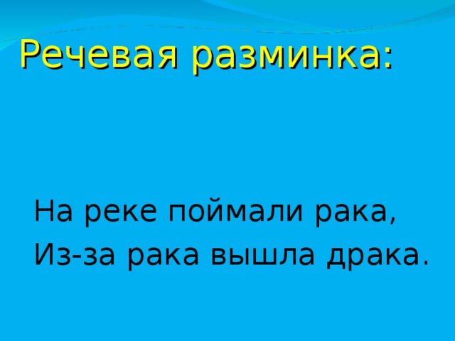 Речевая разминка: На реке поймали рака, Из-за рака вышла драка. 