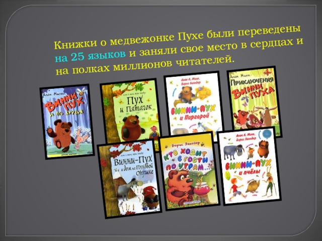 Книжки о медвежонке Пухе были переведены на 25 языков и заняли свое место в сердцах и на полках миллионов читателей.    