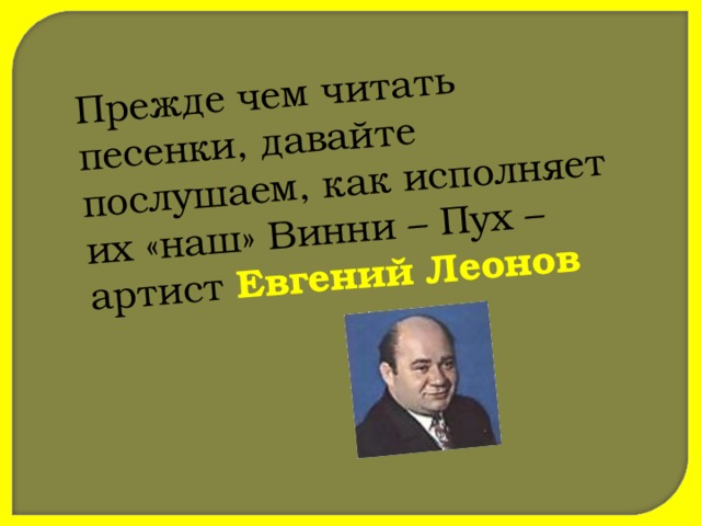 Прежде чем читать песенки, давайте послушаем, как исполняет их «наш» Винни – Пух – артист Евгений Леонов  