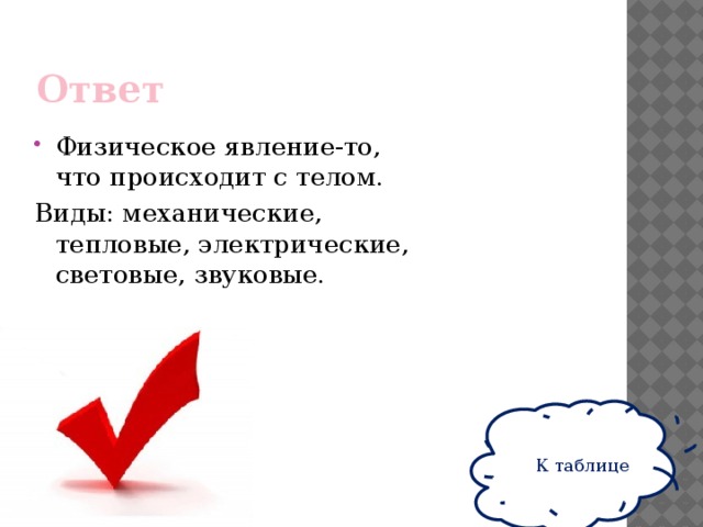 Ответ Физическое явление-то, что происходит с телом. Виды: механические, тепловые, электрические, световые, звуковые. К таблице 