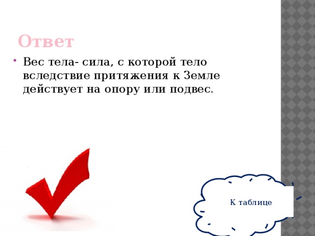 Ответ Вес тела- сила, с которой тело вследствие притяжения к Земле действует на опору или подвес. К таблице 