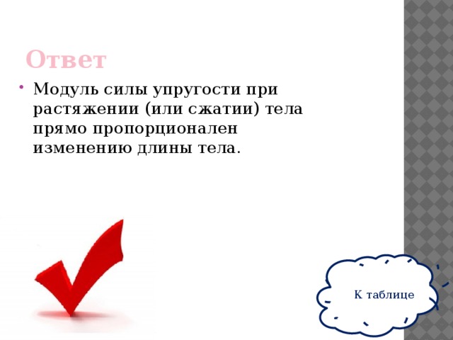 Ответ Модуль силы упругости при растяжении (или сжатии) тела прямо пропорционален изменению длины тела. К таблице 