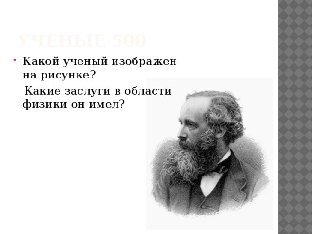 Ученые 500 Какой ученый изображен на рисунке?  Какие заслуги в области физики он имел? 