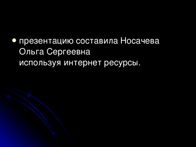презентацию составила Носачева Ольга Сергеевна  используя интернет ресурсы. 