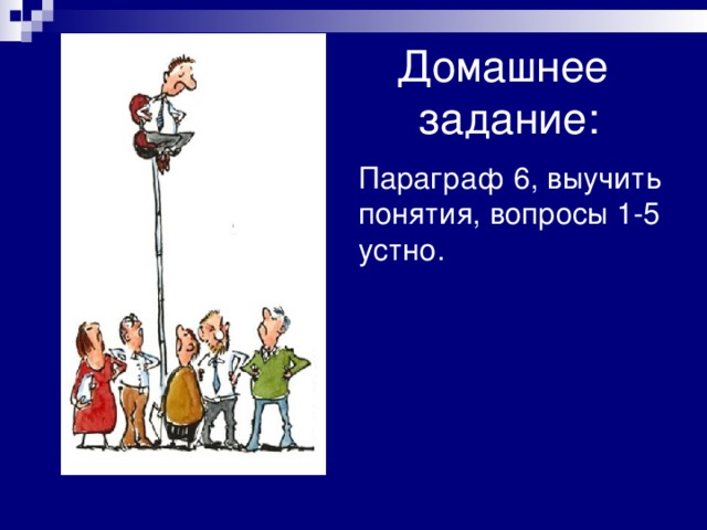 Домашнее  задание: Параграф 6, выучить понятия, вопросы 1-5 устно. 