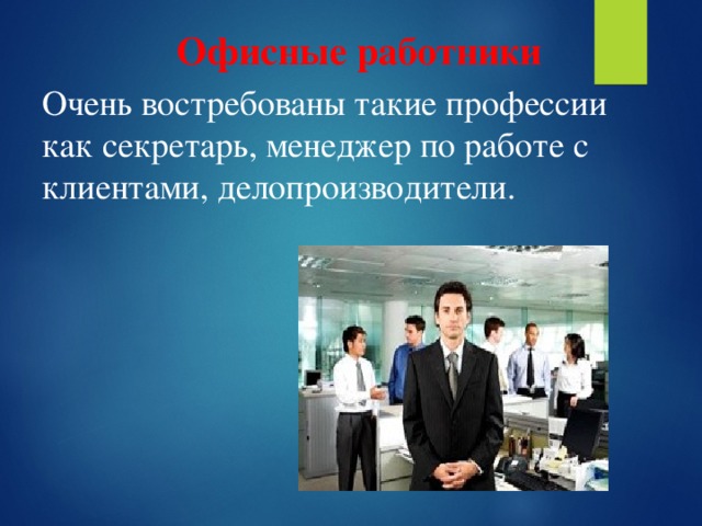 Офисные работники Очень востребованы такие профессии как секретарь, менеджер по работе с клиентами, делопроизводители. 