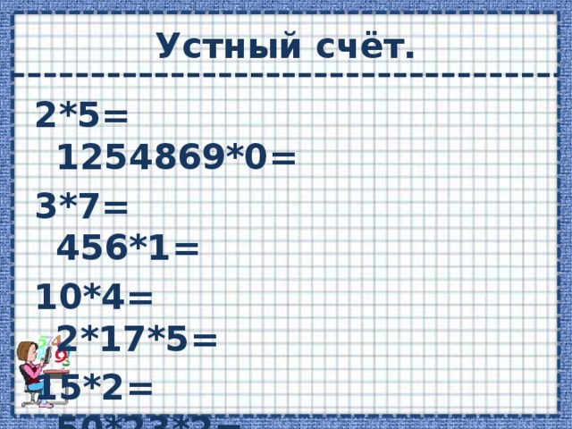 Устный счёт. 2*5= 1254869*0= 3*7= 456*1= 10*4= 2*17*5= 15*2= 50*23*2= 125*8= (2+6)*10= 