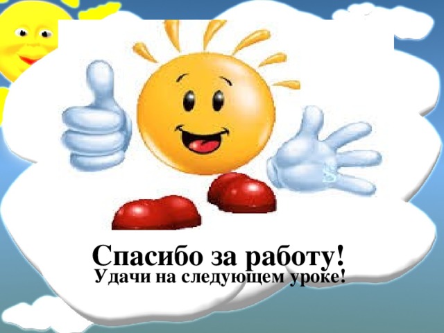 Спасибо за работу!  Удачи на следующем уроке! 