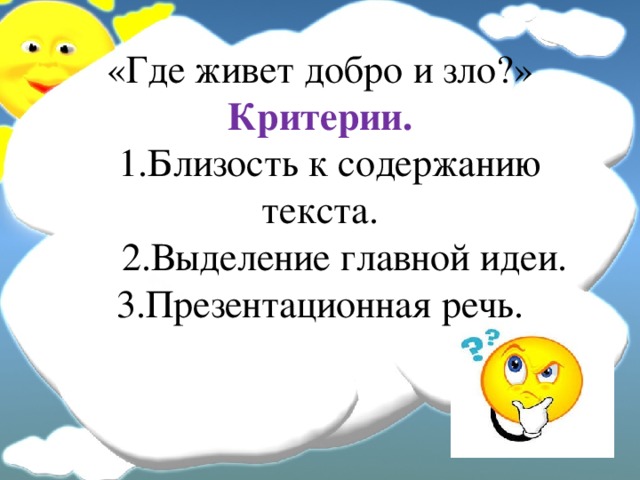 «Где живет добро и зло?»  Критерии.  1.Близость к содержанию текста.  2.Выделение главной идеи.  3.Презентационная речь. 