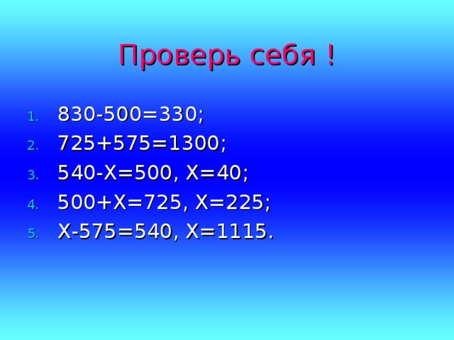 Проверь себя ! 830-500=330; 725+575=1300; 540-Х=500, Х=40; 500+Х=725, Х=225; Х-575=540, Х=1115.  