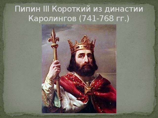 Пипин III Короткий из династии Каролингов (741-768 гг.) 