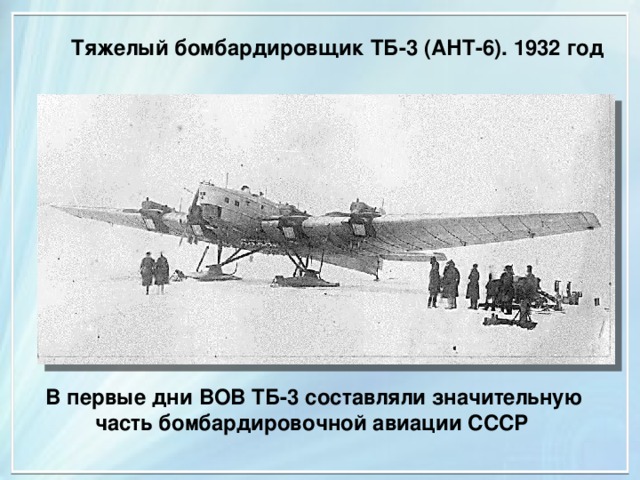  Тяжелый бомбардировщик ТБ-3 (АНТ-6). 1932 год В первые дни ВОВ ТБ-3 составляли значительную часть бомбардировочной авиации СССР 