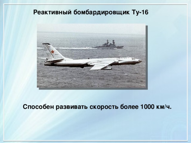 Реактивный бомбардировщик Ту-16 Способен развивать скорость более 1000 км/ч. 