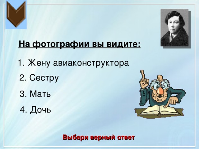 На фотографии вы видите: 1. Жену авиаконструктора 2. Сестру 3. Мать 4. Дочь Выбери верный ответ 
