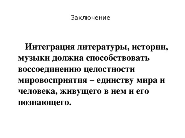 Заключение  Интеграция литературы, истории, музыки должна способствовать воссоединению целостности мировосприятия – единству мира и человека, живущего в нем и его познающего.  