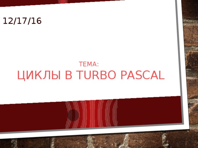 12/17/16 Тема:  циклы в Turbo pascal 