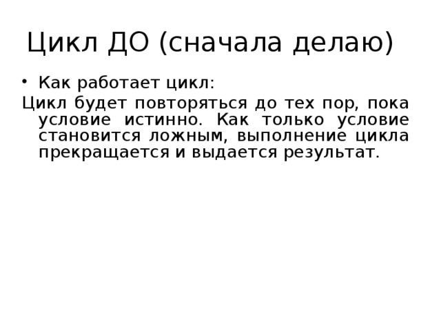 Цикл ДО (сначала делаю) Как работает цикл: Цикл будет повторяться до тех пор, пока условие истинно. Как только условие становится ложным, выполнение цикла прекращается и выдается результат. 