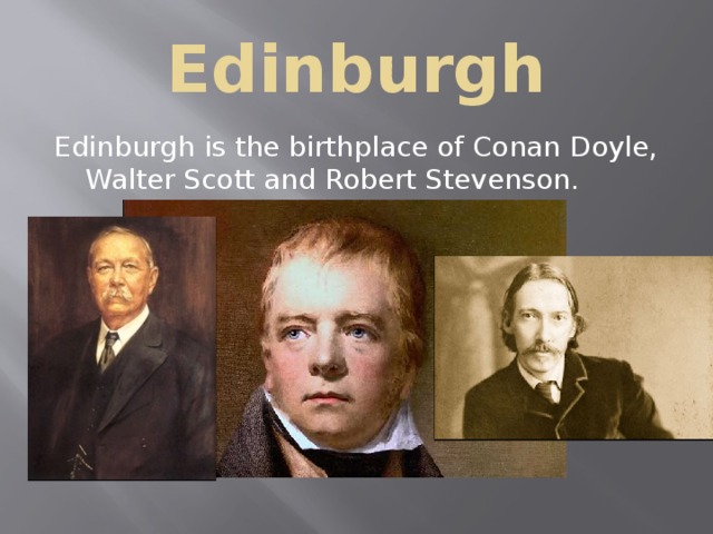 Edinburgh Edinburgh is the birthplace of Conan Doyle, Walter Scott and Robert Stevenson. 