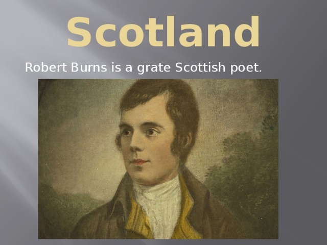 Scotland Robert Burns is a grate Scottish poet. 