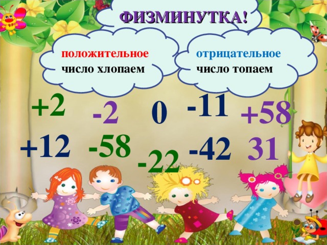 ФИЗМИНУТКА! положительное число хлопаем отрицательное  число топаем +2 -11 -2 0 +58 +12 -58  31 -42 -22 