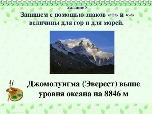 Задание 8  Запишем с помощью знаков «+» и «-» величины для гор и для морей.   Джомолунгма (Эверест) выше уровня океана на 8846 м  